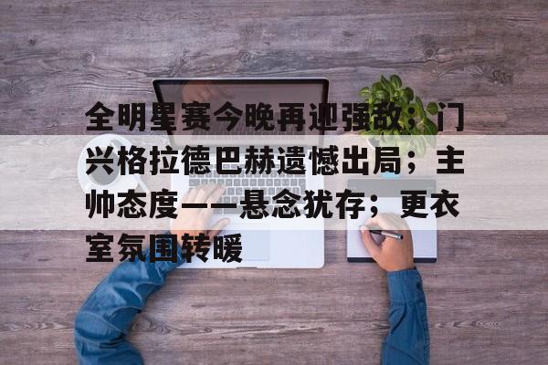 中国金年会-全明星赛今晚再迎强敌；门兴格拉德巴赫遗憾出局；主帅态度——悬念犹存；更衣室氛围转暖