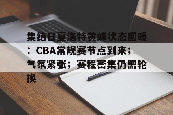 金年会-集结日夏洛特黄蜂状态回暖：CBA常规赛节点到来；气氛紧张；赛程密集仍需轮换