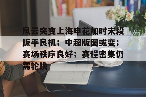 中国金年会-风云突变上海申花加时末段扳平良机；中超版图或变；赛场秩序良好；赛程密集仍需轮换